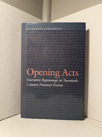 Opening Acts: Narrative Beginnings in Twentieth-Century Feminist Fiction by Catherine Romagnolo