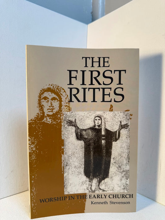The First Rites - Worship in the Early Church by Kenneth Stevenson