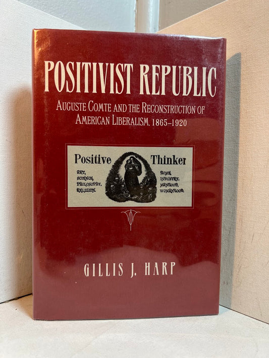 Positivist Republic - Auguste Comte and the Reconstruction of American Liberalism 1865-1920 by Gillis J. Harp