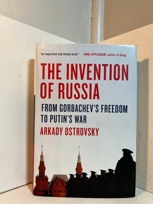 The Invention of Russia - From Gorbachev's Freedom to Putin's War by Arkady Ostrovsky