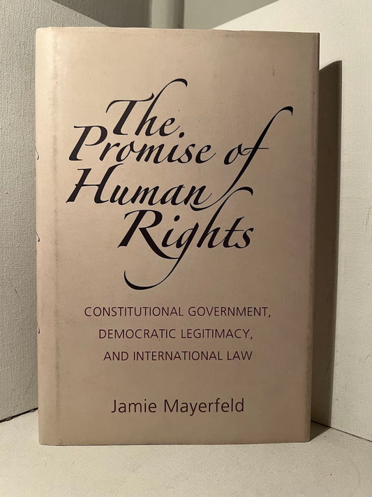 The Promise of Human Rights - Constitutional Government, Democratic Legitimacy, and International Law by Jamie Mayerfeld