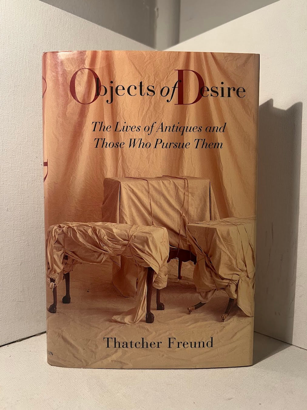 Objects of Desire: The Lives of Antiques and Those Who Pursue Them by Thatcher Freund