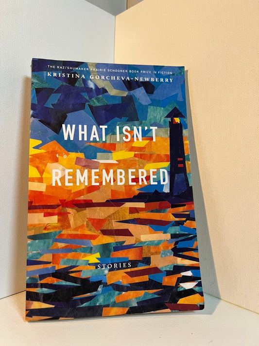 What Isn't Remembered by Kristina Gorcheva-Newberry