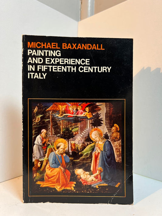 Painting and Experience in Fifteenth Century Italy by Michael Baxandall