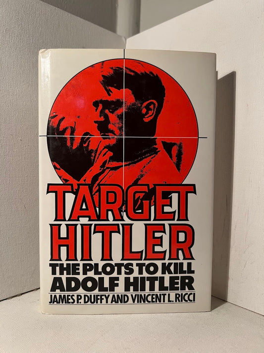 Target Hitler: The Plots to Kill Adolf Hitler by James P. Duffy and Vincent L. Ricci