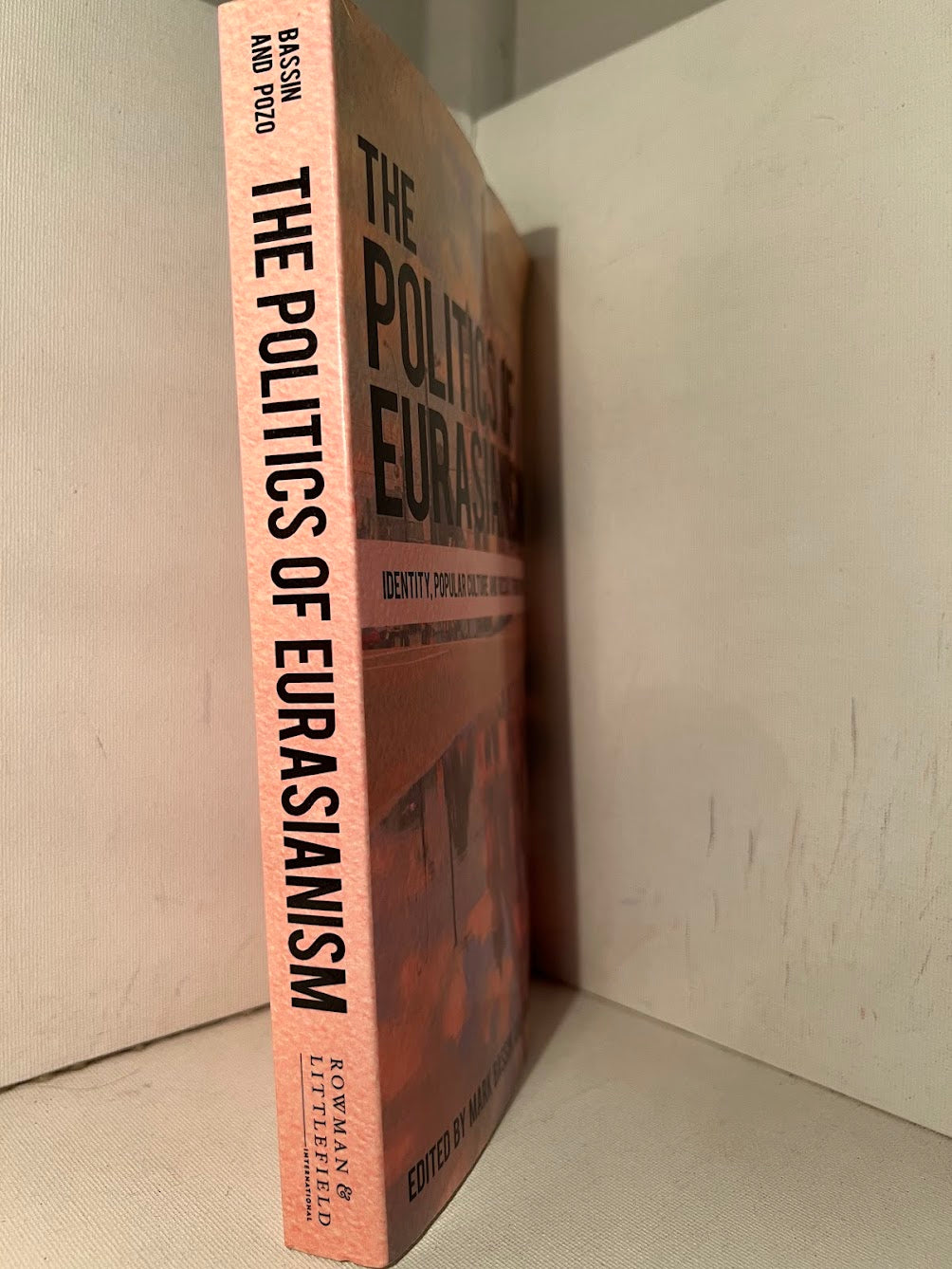 The Politics of Eurasianism - Identity, Popular Culture and Russia's Foreign Policy edited by Mark Bassin and Gonzalo Pozo