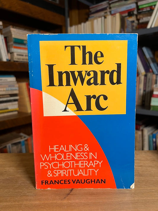 The Inward Arc - Healing & Wholeness in Psychotherapy & Spirituality by Frances Vaughan