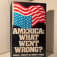 America: What Went Wrong? by Donald L. Barlett and James B. Steele