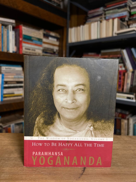 How to Be Happy All the Time by Paramhansa Yogananda