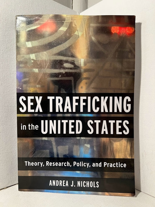 Sex Trafficking in the United States: Theory, Research, Policy, and Practice by Andrea J. Nichols