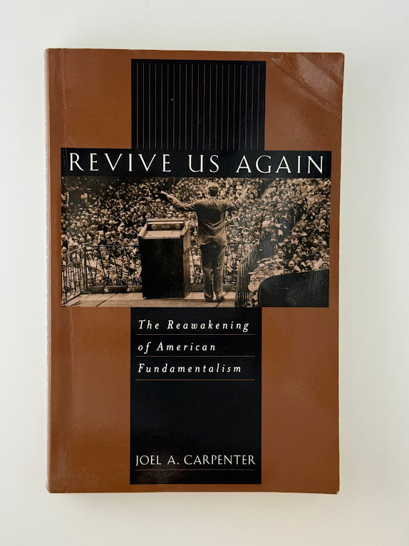 Revive Us Again - The Reawakening of American Fundamentalism by Joel A. Carpenter