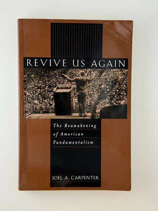 Revive Us Again - The Reawakening of American Fundamentalism by Joel A. Carpenter
