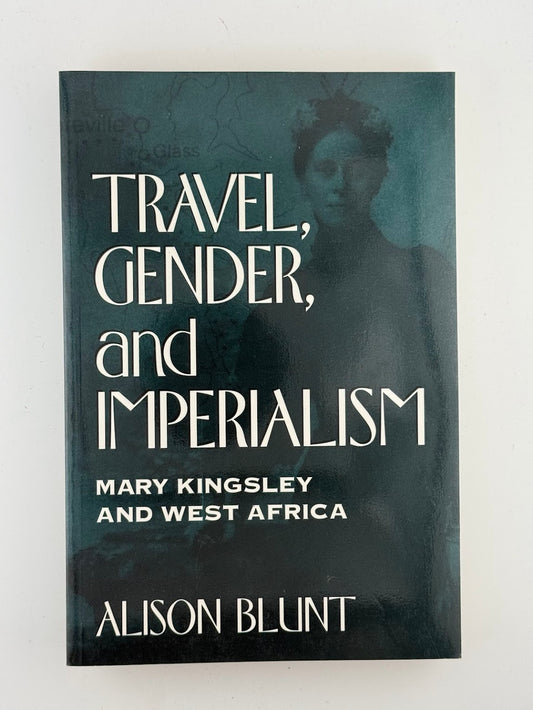 Travel, Gender, and Imperialism - Mary Kingsley and West Africa by Alison Blunt