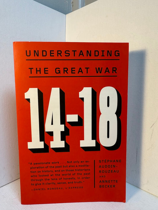 Understanding the Great War 14-18 by Stephane Audoin-Rouzeau and Annete Becker