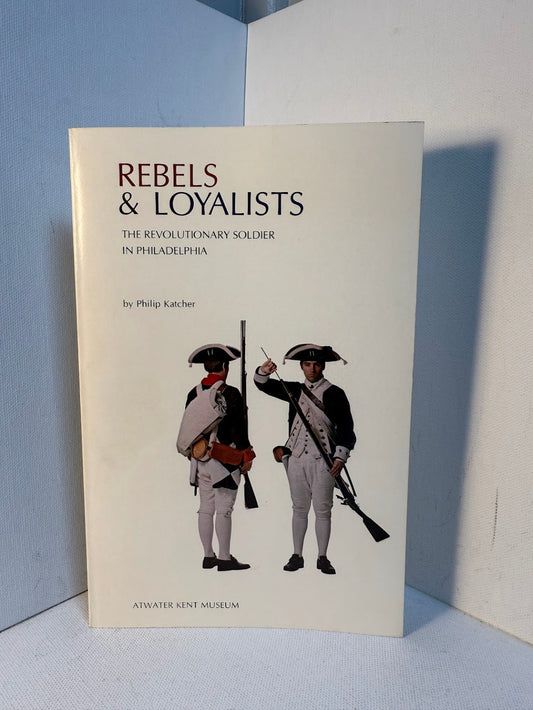 Rebels & Loyalists - The Revolutionary Soldier in Philadelphia by Philip Katcher