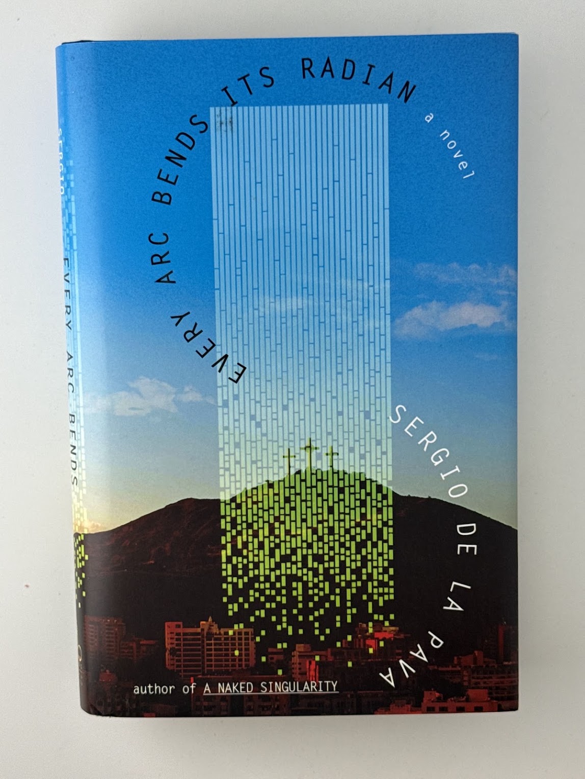 Every Arc Bends Its Radian by Sergio de la Pava