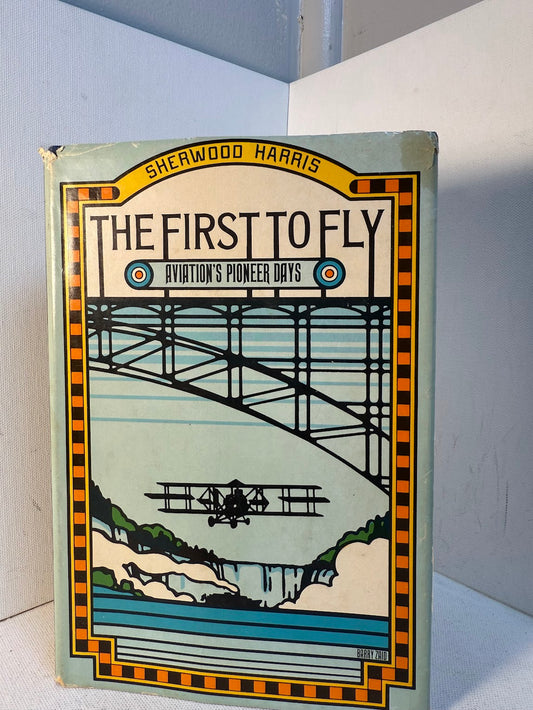The First to Fly - Aviation's Pioneers Days by Sherwood Harris