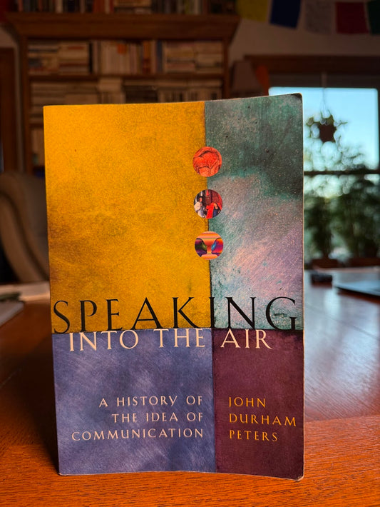 Speaking into the Air - A History of the Idea of Communication by John Durham Peters