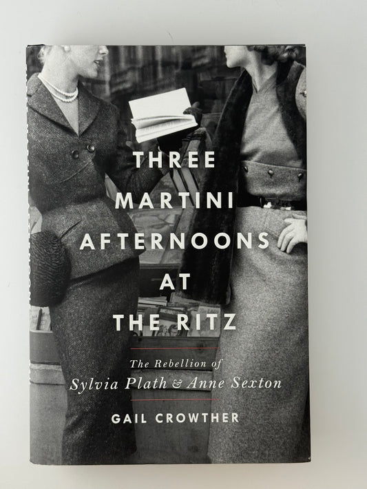Three Martini Afternoons at the Ritz - The Rebellion of Sylvia Plath & Anne Sexton by Gail Crowther