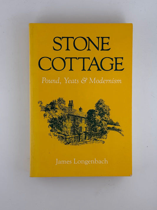 Stone Cottage - Pound, Yeats & Modernism by James Longenbach