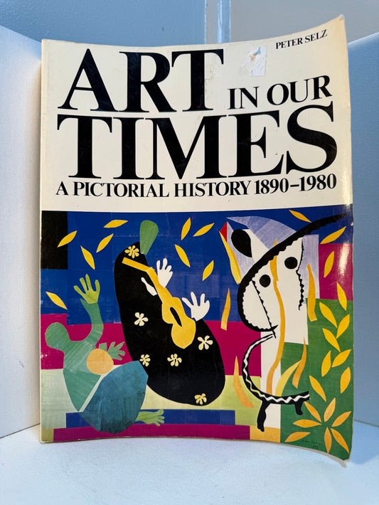 Art in Our Times - A Pictorial History 1890-1980 by Peter Selz