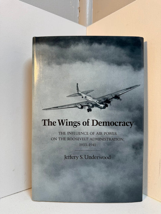 The Wings of Democracy - The Influence of Air Power on the Roosevelt Administration by Jeffrey S. Underwood