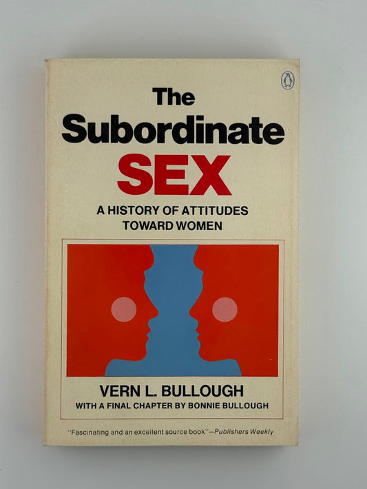 The Subordinate Sex - A History of Attitudes Toward Women by Vern L. Bullough
