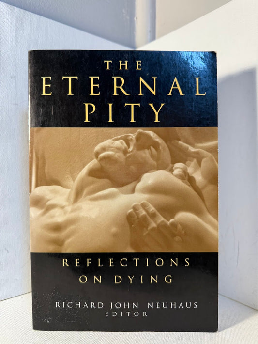 The Eternal Pity - Reflections on Dying edited by Richard John Neuhaus