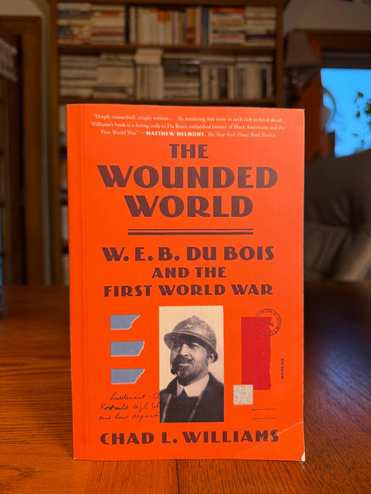 The Wounded World - W.E.B. Du Bois and the First World War by Chad L. Williams