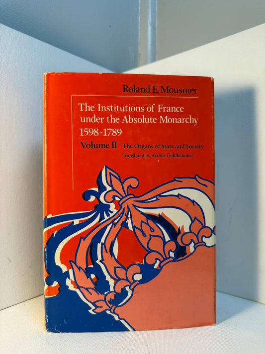The Institutions of France Under the Absolute Monarchy 1598-1789 Volume 2 by Roland E. Mousnier