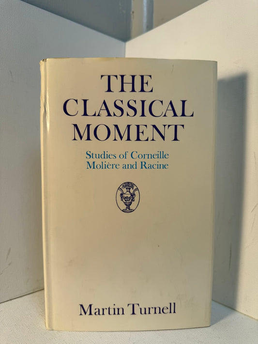 The Classical Moment - Studies of Corneille, Moliere and Racine by Martin Turnell