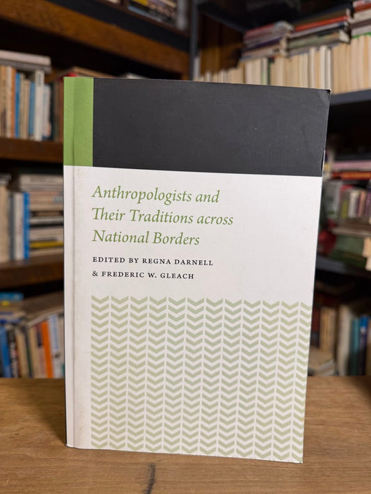 Anthropologists and Their Traditions Across National Boarders edited by Regina Darnell & Frederic W. Gleach