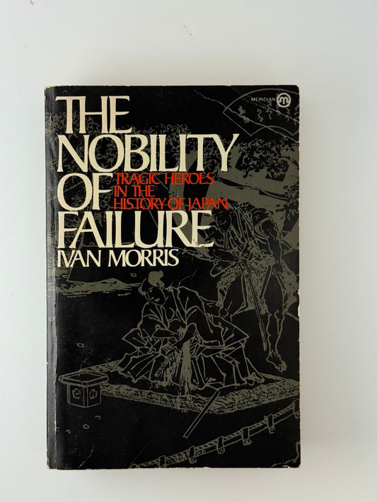 The Nobility of Failure - Tragic Heroes in the History of Japan by Ivan Morris