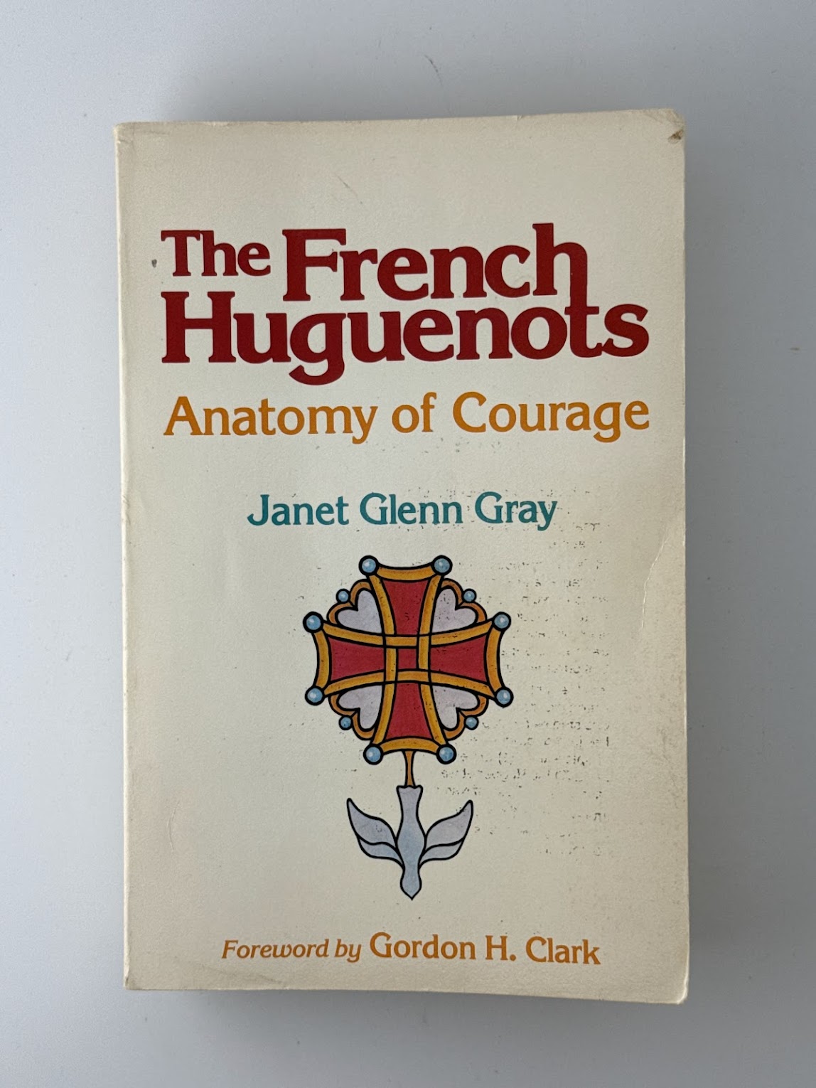 The French Huguenots - Anatomy of Courage by Janet Glenn Gray