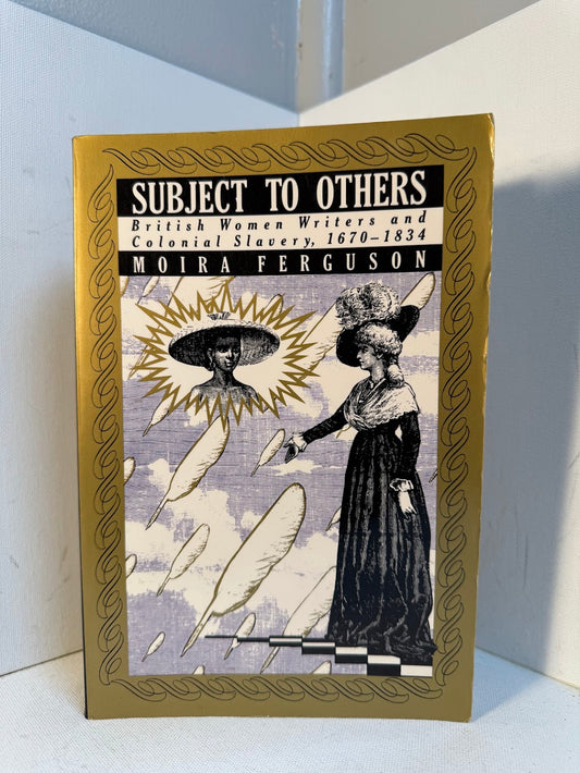 Subject to Others - British Women Writers and Colonial Slavery 1670-1834 by Moira Ferguson