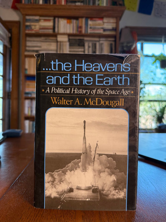 The Heavens and the Earth - A Political History of the Space Age by Walter A. McDougall