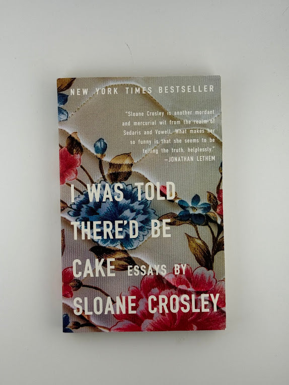I Was Told There'd Be Cake by Sloane Crosley