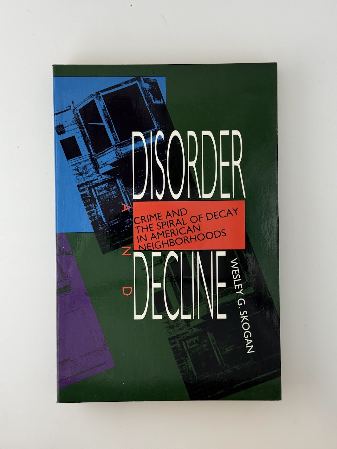 Disorder and Decline - Crime and the Spiral of Decay in American Neighborhoods by Wesley G. Skogan