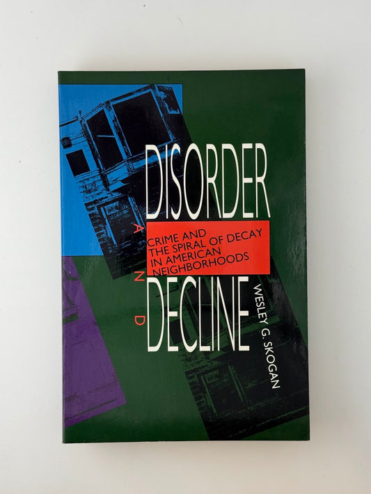 Disorder and Decline - Crime and the Spiral of Decay in American Neighborhoods by Wesley G. Skogan