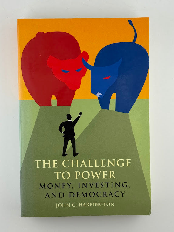 The Challenge to Power - Money, Investing and Democracy by John C. Harrington