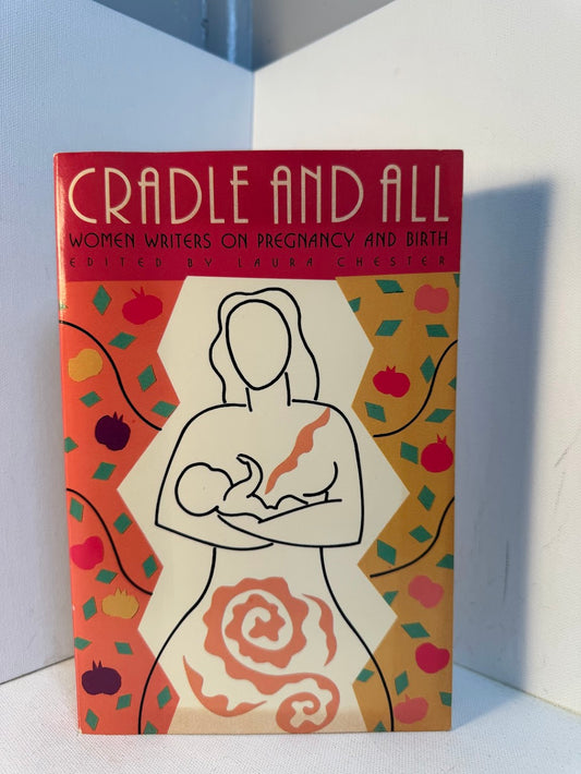 Cradle and All - Women Writers on Pregnancy and Birth edited by Laura Chester