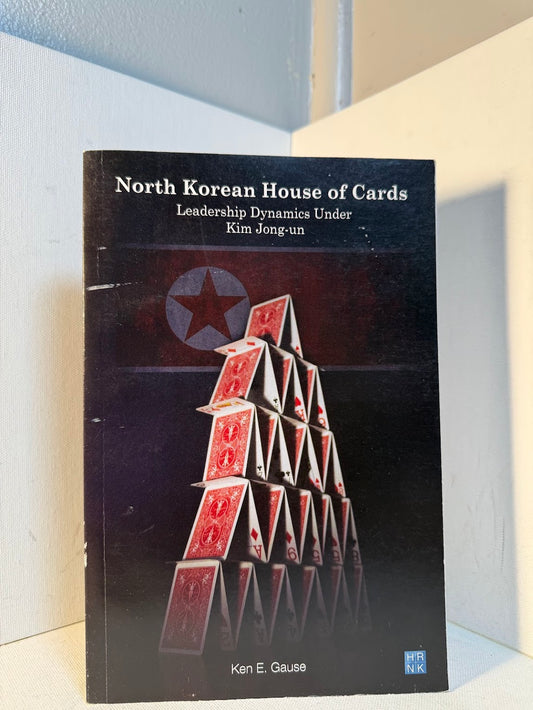 North Korean House of Cards - Leadership Dynamics Under Kim Jon-Un by Ken E. Gause