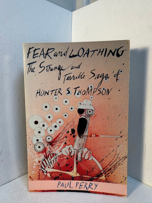 Fear and Loathing - The Strange and Terrible Saga of Hunter S. Thompson by Paul Perry