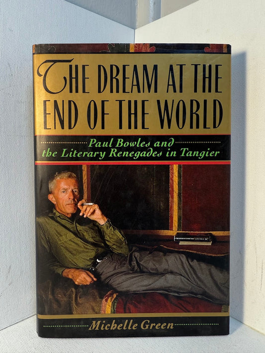 The Dream at the End of the World - Paul Bowles and The Literary Renegades in Tangier by Michelle Green