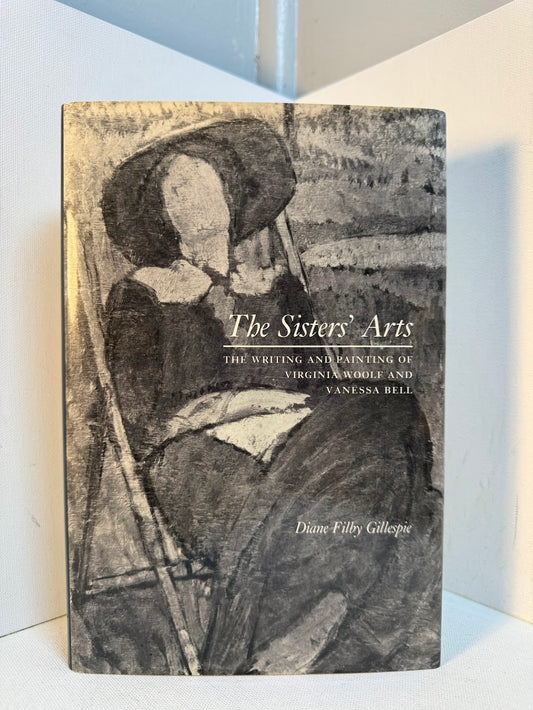 The Sisters' Arts - The Writing and Painting of Virginia Woolf and Vanessa Bell by Diane Filby Gillespie