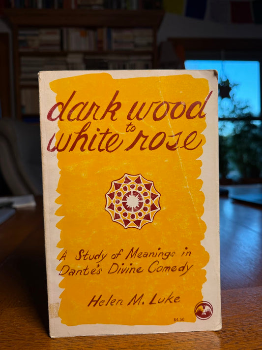 Dark Wood to White Rose - A Study of Meanings in Dante's Divine Comedy by Helen M. Luke
