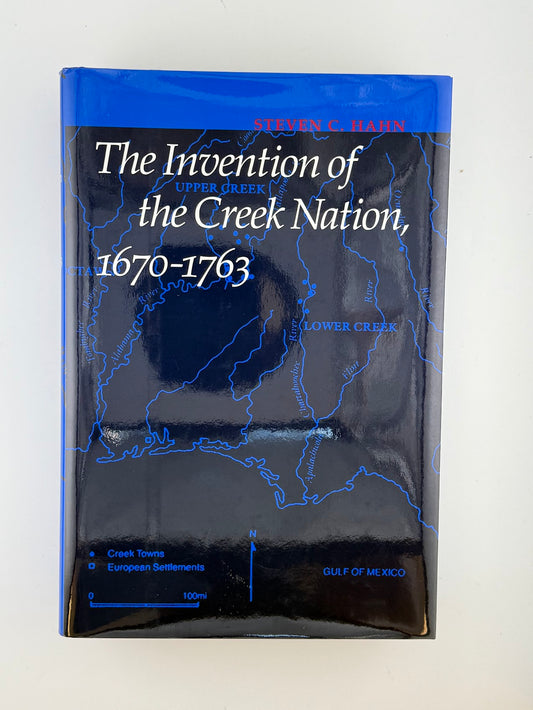 The Invention of the Creek Nation, 1670-1763 by Steven C. Hahn