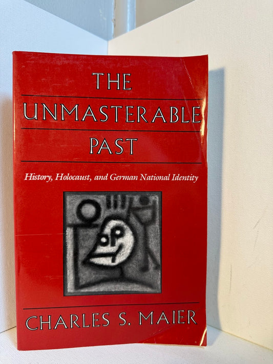 The Unmasterable Past - History, Holocaust, and German National Identity by Charles S. Maier