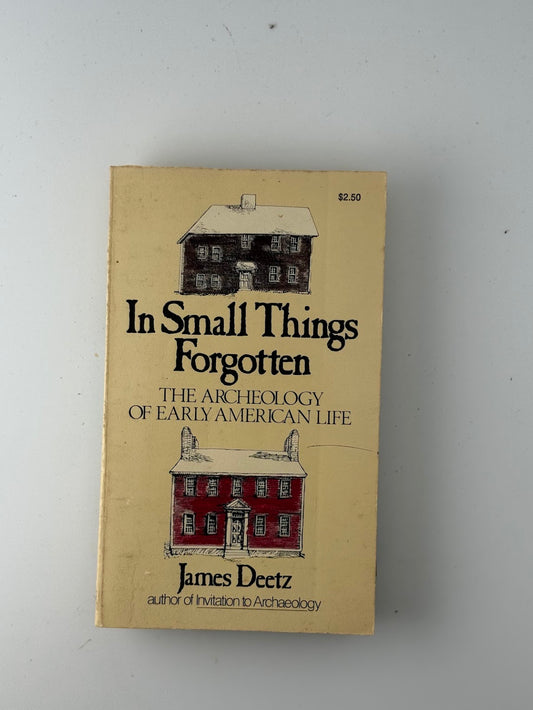 In Small Things Forgotten - The Archeology of Early American Life by James Deetz