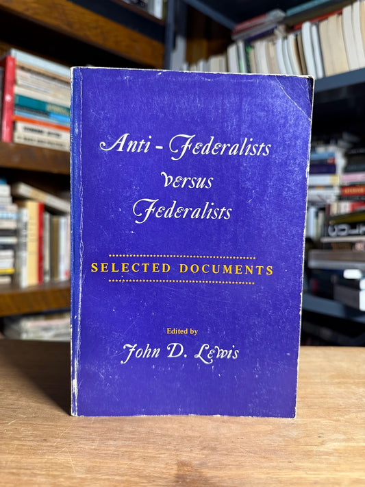 Anti-Federalists versus Federalists - Selected Documents edited by John D. Lewis